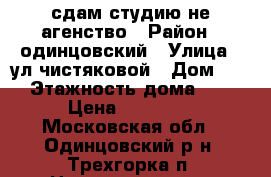 сдам студию не агенство › Район ­ одинцовский › Улица ­ ул.чистяковой › Дом ­ 66 › Этажность дома ­ 22 › Цена ­ 18 500 - Московская обл., Одинцовский р-н, Трехгорка п. Недвижимость » Квартиры аренда   . Московская обл.